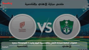 Ahli vs. Al-Qadisiyah.. القنوات الناقلة لمباراة الأهلي والقادسية اليوم وتردد Thmanyah 1 حصريًا