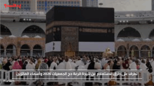 تعرف على طرق الاستعلام عن نتيجة قرعة حج الجمعيات 2026 وأسماء الفائزين