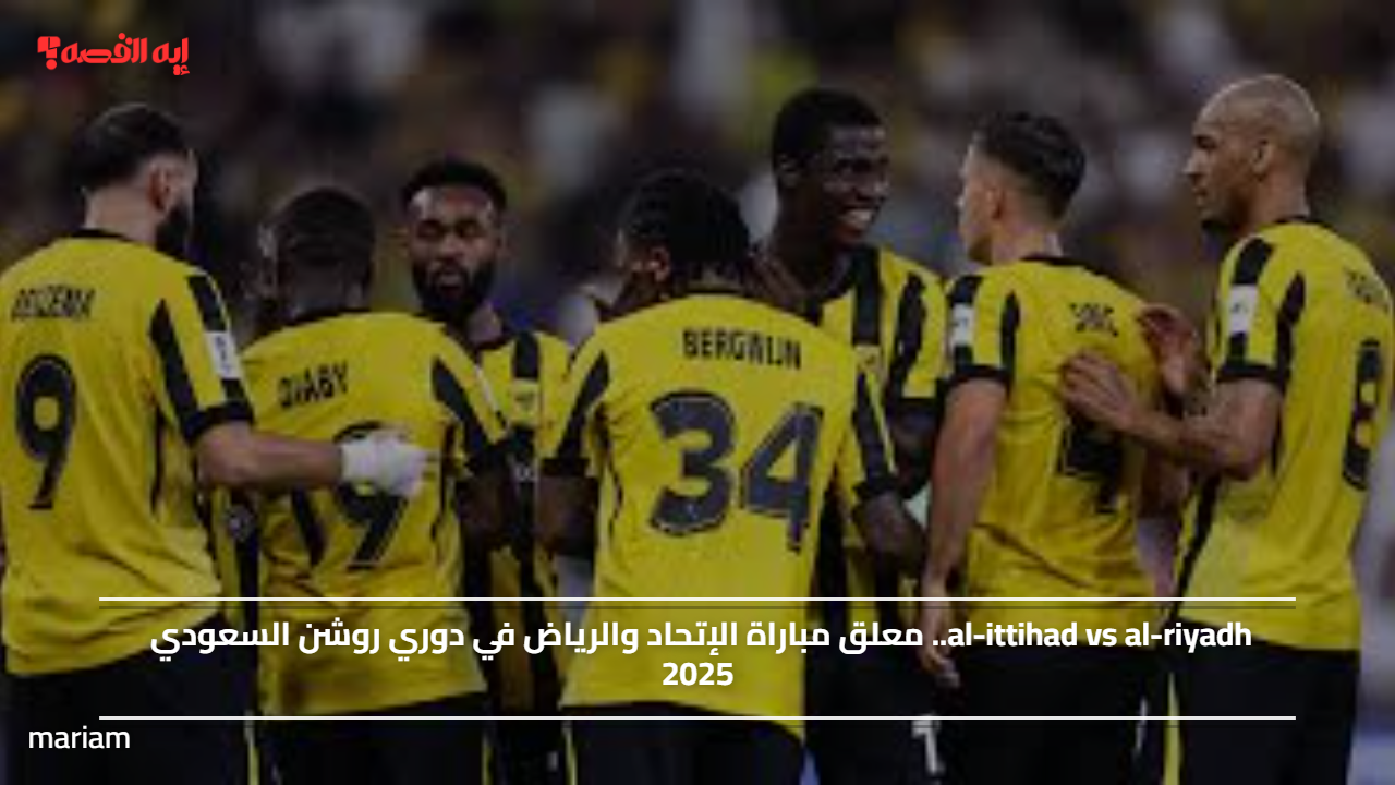 al-ittihad vs al-riyadh.. معلق مباراة الإتحاد والرياض في دوري روشن السعودي 2025