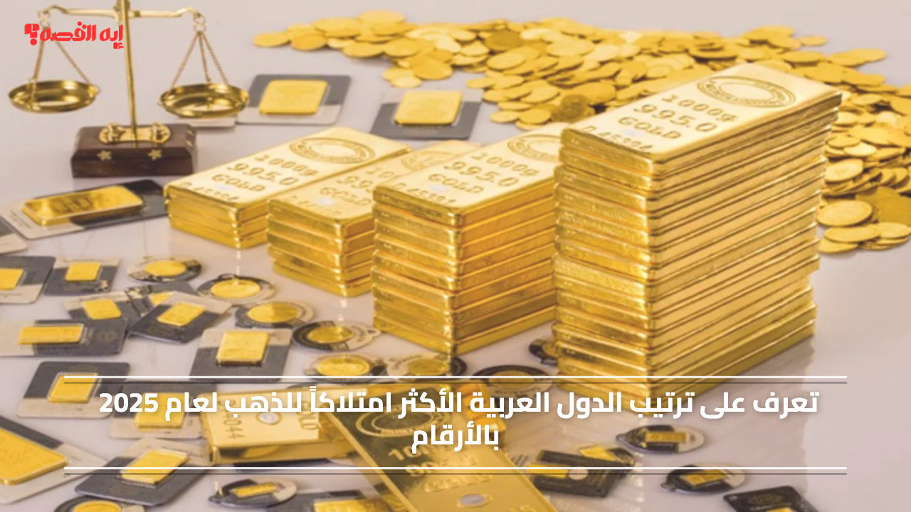 السعودية في المركز الأول.. ترتيب الدول العربية الأكثر امتلاكاً للذهب لعام 2025 بالأرقام