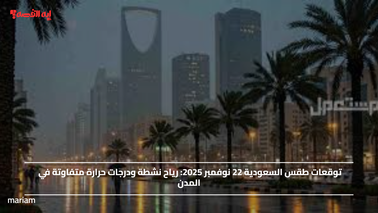 توقعات طقس السعودية 22 نوفمبر 2025: رياح نشطة ودرجات حرارة متفاوتة في المدن