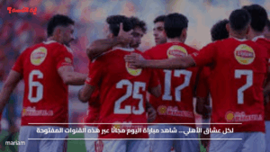 لكل عشاق الأهلي… شاهد مباراة اليوم مجانًا عبر هذه القنوات المفتوحة