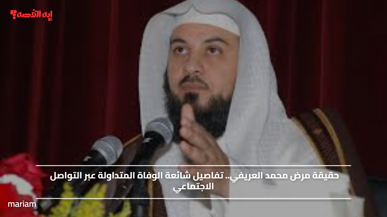 حقيقة مرض محمد العريفي.. تفاصيل شائعة الوفاة المتداولة عبر التواصل الاجتماعي