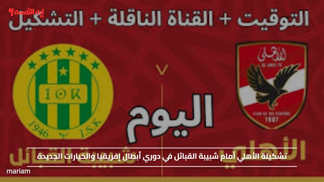 تشكيلة الأهلي أمام شبيبة القبائل في دوري أبطال إفريقيا والخيارات الجديدة