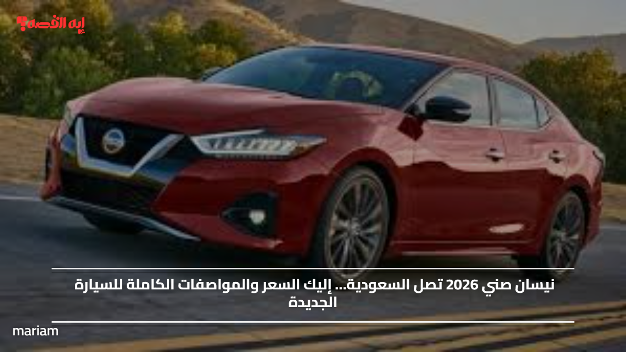 نيسان صني 2026 تصل السعودية… إليك السعر والمواصفات الكاملة للسيارة الجديدة