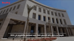 شروط استحقاق حافز التدريس 1000 جنيه للمعلمين والمديرين في 2024