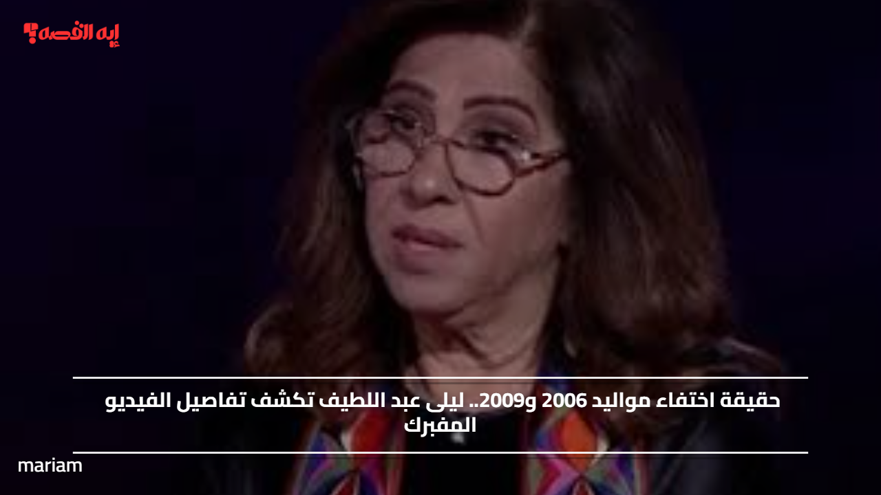 حقيقة اختفاء مواليد 2006 و2009.. ليلى عبد اللطيف تكشف تفاصيل الفيديو المفبرك