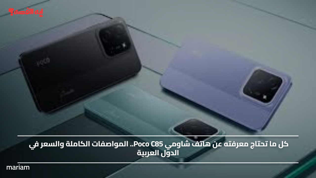 كل ما تحتاج معرفته عن هاتف شاومي Poco C85.. المواصفات الكاملة والسعر في الدول العربية