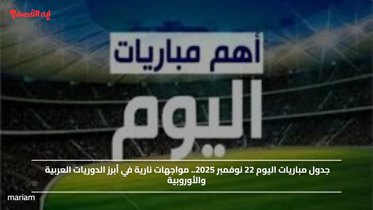 جدول مباريات اليوم 22 نوفمبر 2025.. مواجهات نارية في أبرز الدوريات العربية والأوروبية