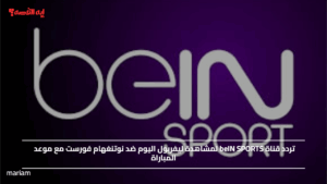 تردد قناة beIN SPORTS لمشاهدة ليفربول اليوم ضد نوتنغهام فورست مع موعد المباراة
