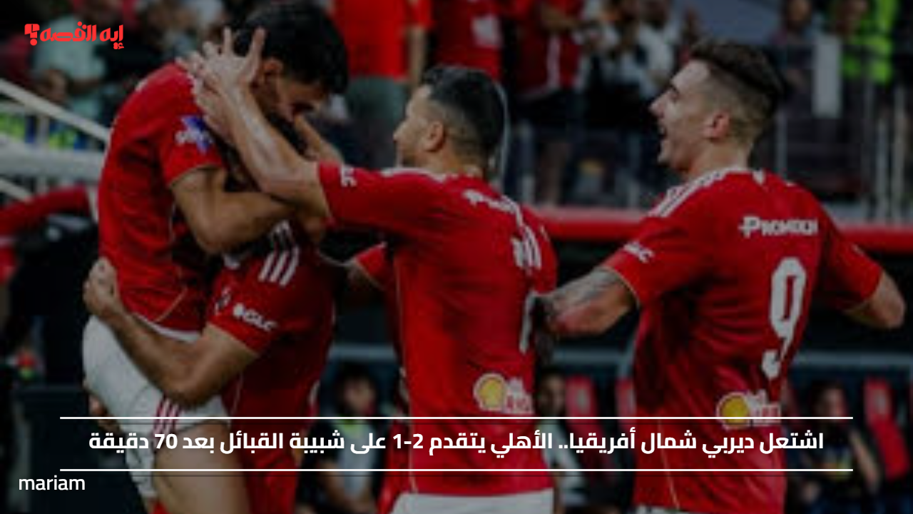 اشتعل ديربي شمال أفريقيا.. الأهلي يتقدم 2-1 على شبيبة القبائل بعد 70 دقيقة