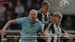 القنوات الناقلة لمباراة مانشستر سيتي ونيوكاسل 2025 وموعد المواجهة المنتظرة
