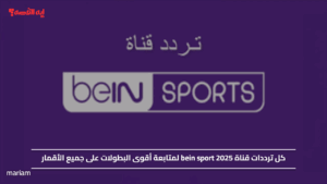 كل ترددات قناة bein sport 2025 لمتابعة أقوى البطولات على جميع الأقمار