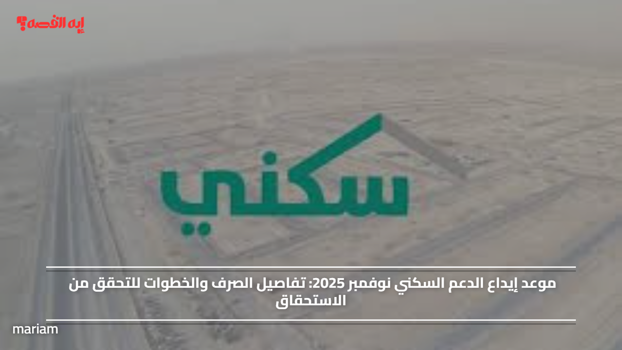 موعد إيداع الدعم السكني نوفمبر 2025.. تفاصيل الصرف والخطوات للتحقق من الاستحقاق