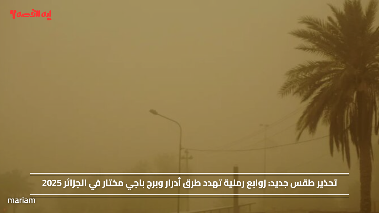 تحذير طقس جديد: زوابع رملية تهدد طرق أدرار وبرج باجي مختار في الجزائر 2025