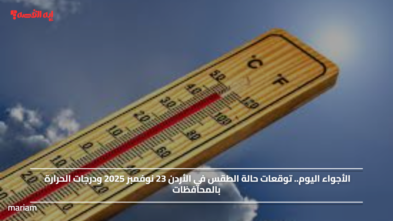 الأجواء اليوم.. توقعات حالة الطقس في الأردن 23 نوفمبر 2025 ودرجات الحرارة بالمحافظات