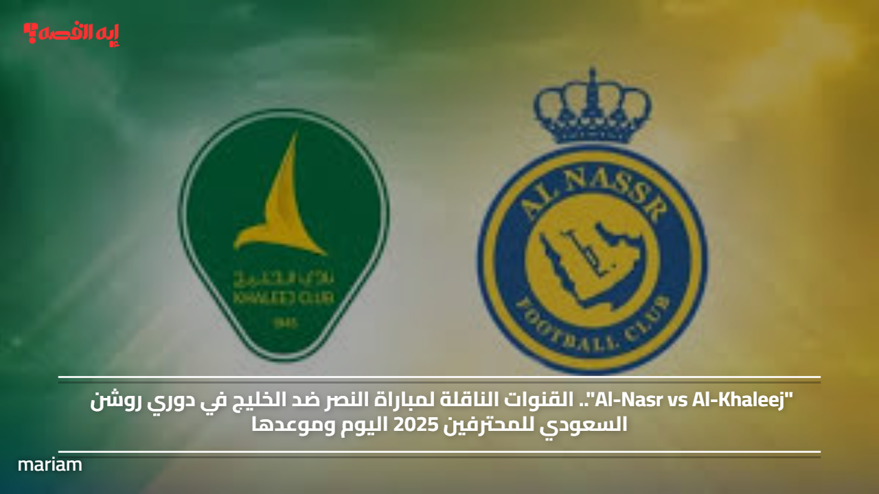 "Al-Nasr vs Al-Khaleej".. القنوات الناقلة لمباراة النصر ضد الخليج في دوري روشن السعودي للمحترفين 2025 اليوم وموعدها