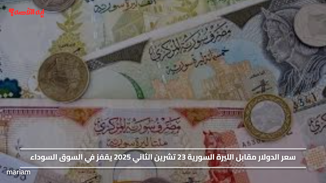سعر الدولار مقابل الليرة السورية 23 تشرين الثاني 2025 يقفز في السوق السوداء