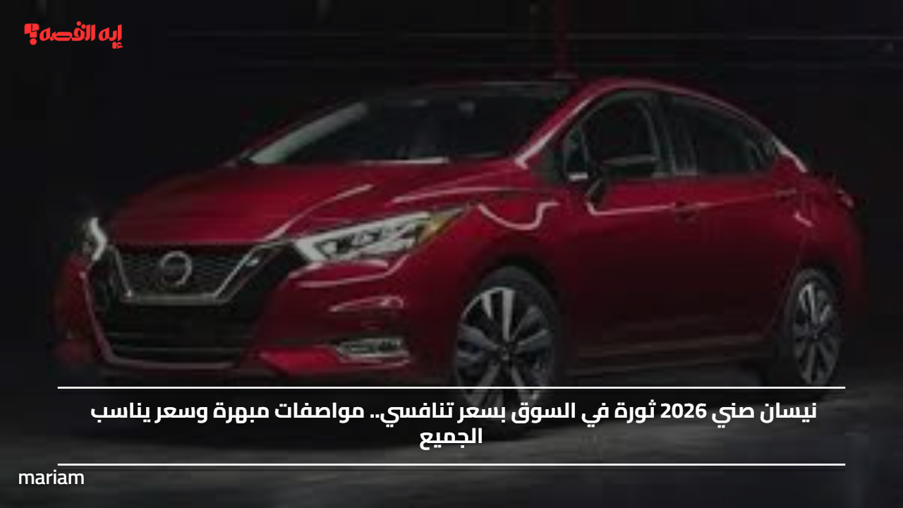 نيسان صني 2026 ثورة في السوق بسعر تنافسي.. مواصفات مبهرة وسعر يناسب الجميع