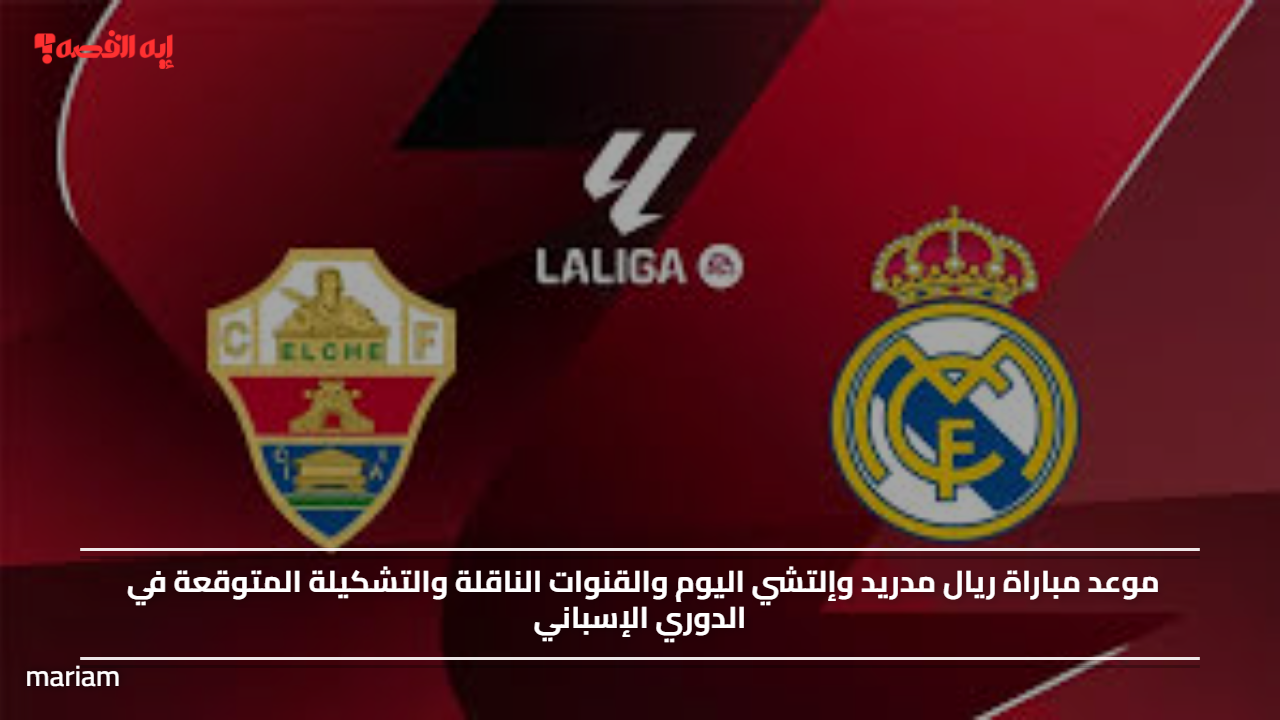 موعد مباراة ريال مدريد وإلتشي اليوم والقنوات الناقلة والتشكيلة المتوقعة في الدوري الإسباني