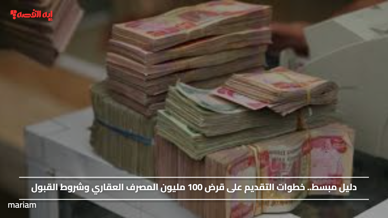 دليل مبسط.. خطوات التقديم على قرض 100 مليون المصرف العقاري وشروط القبول