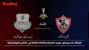 كيف تشاهد مباراة الزمالك ضد زيسكو في افتتاح الكونفدرالية؟ ؟ موعد المباراة والقنوات الناقلة والتشكيل المتوقع