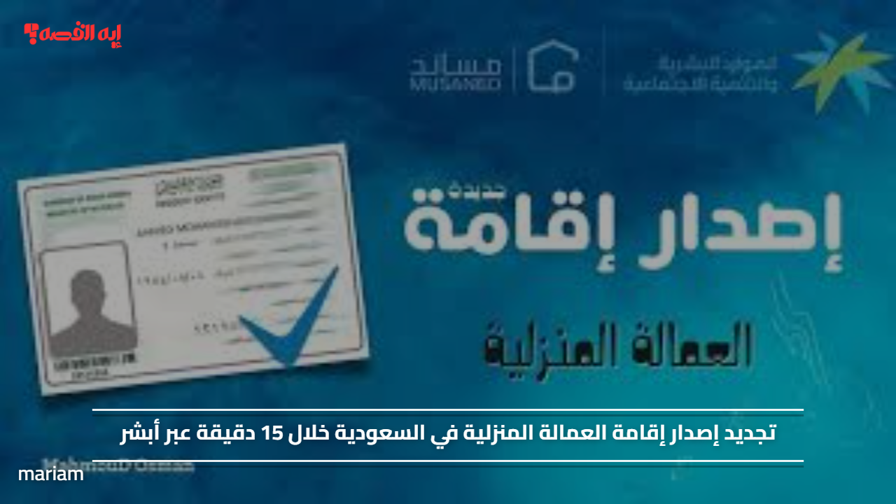 تجديد إصدار إقامة العمالة المنزلية في السعودية خلال 15 دقيقة عبر أبشر