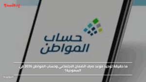 ما حقيقة توحيد موعد صرف الضمان الاجتماعي وحساب المواطن 2026 في السعودية؟