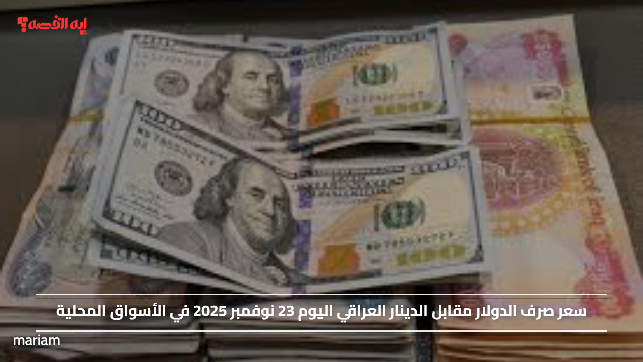 سعر صرف الدولار مقابل الدينار العراقي اليوم 23 نوفمبر 2025 في الأسواق المحلية