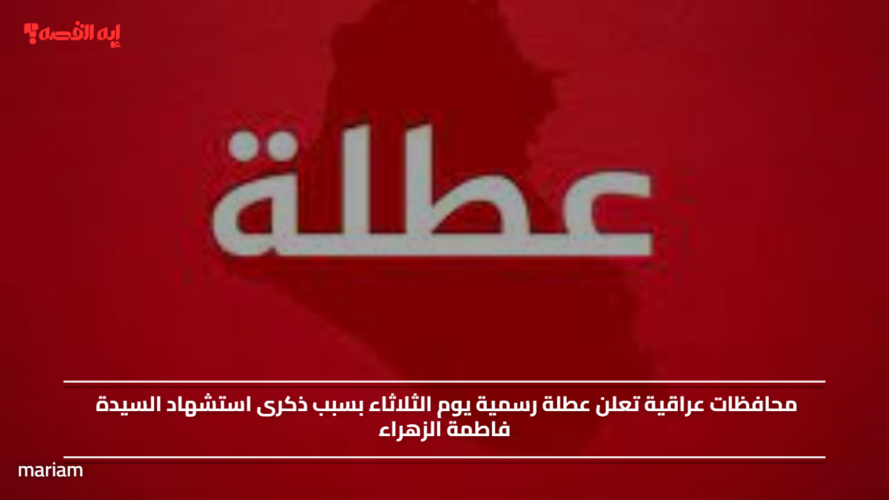 محافظات عراقية تعلن عطلة رسمية يوم الثلاثاء بسبب ذكرى استشهاد السيدة فاطمة الزهراء