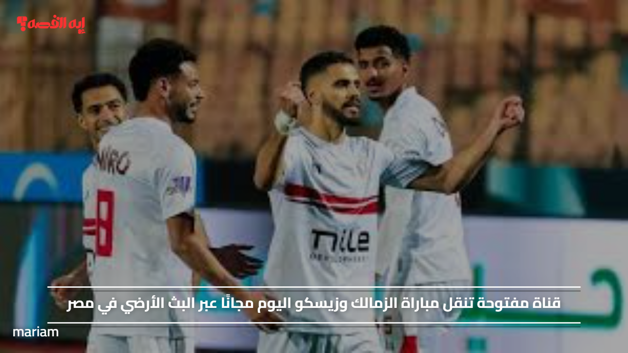 قناة مفتوحة تنقل مباراة الزمالك وزيسكو اليوم مجانًا عبر البث الأرضي في مصر