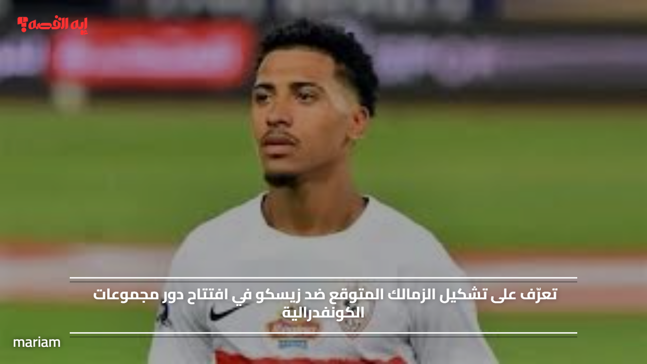 تعرّف على تشكيل الزمالك المتوقع ضد زيسكو في افتتاح دور مجموعات الكونفدرالية