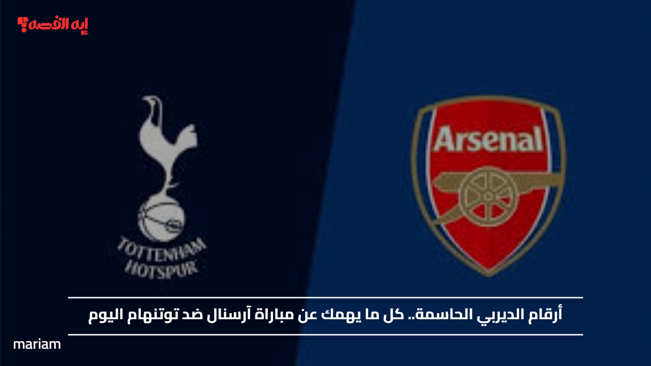 أرقام الديربي الحاسمة.. كل ما يهمك عن مباراة آرسنال ضد توتنهام اليوم