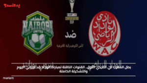 بطل المغرب في التحدي الأول.. القنوات الناقلة لمباراة الوداد ضد نيروبي اليوم والتشكيلة الكاملة