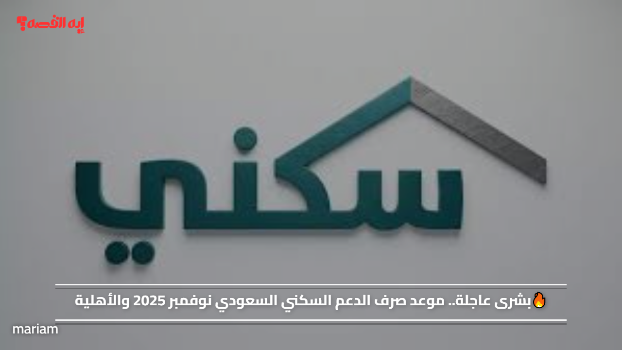 🔥بشرى عاجلة.. موعد صرف الدعم السكني السعودي نوفمبر 2025 والأهلية