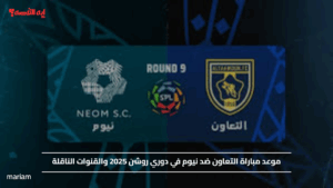 موعد مباراة التعاون ضد نيوم في دوري روشن 2025 والقنوات الناقلة