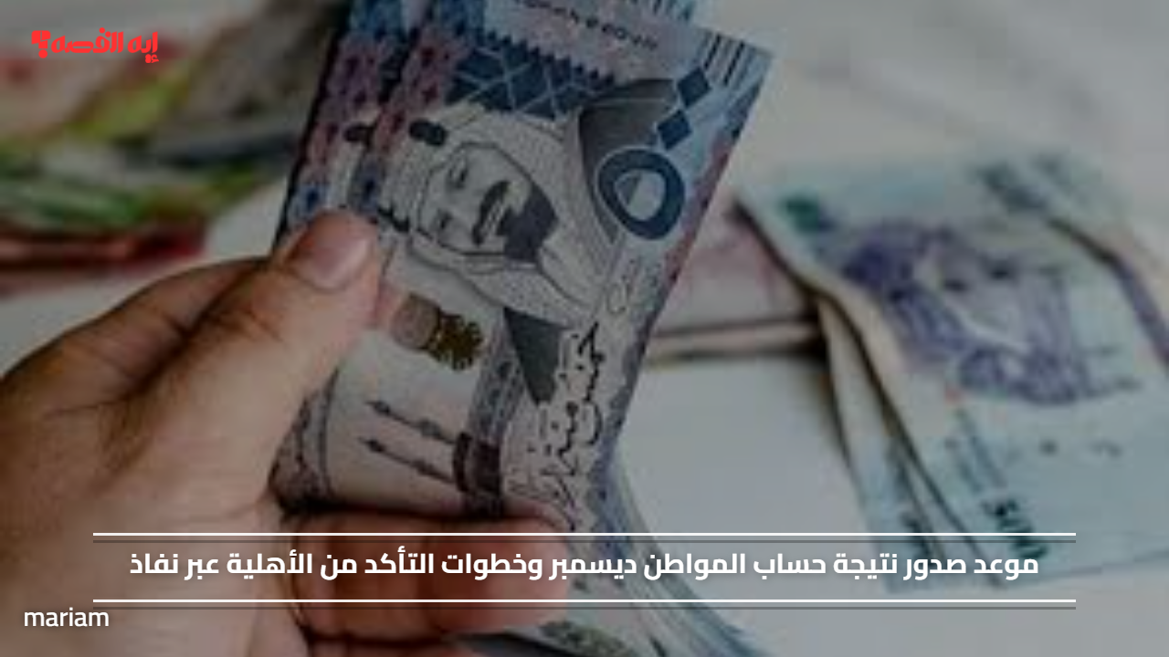 موعد صدور نتيجة حساب المواطن ديسمبر وخطوات التأكد من الأهلية عبر نفاذ