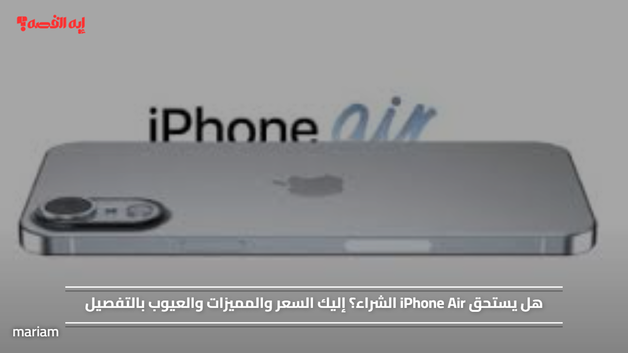 هل يستحق iPhone Air الشراء؟ إليك السعر والمميزات والعيوب بالتفصيل