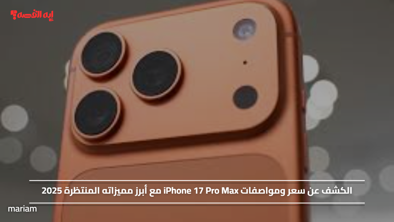 الكشف عن سعر ومواصفات iPhone 17 Pro Max مع أبرز مميزاته المنتظرة 2025