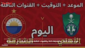 موعد مباراة الأهلي والشارقة 2025 والقنوات الناقلة وترتيب الفريقين في المجموعة