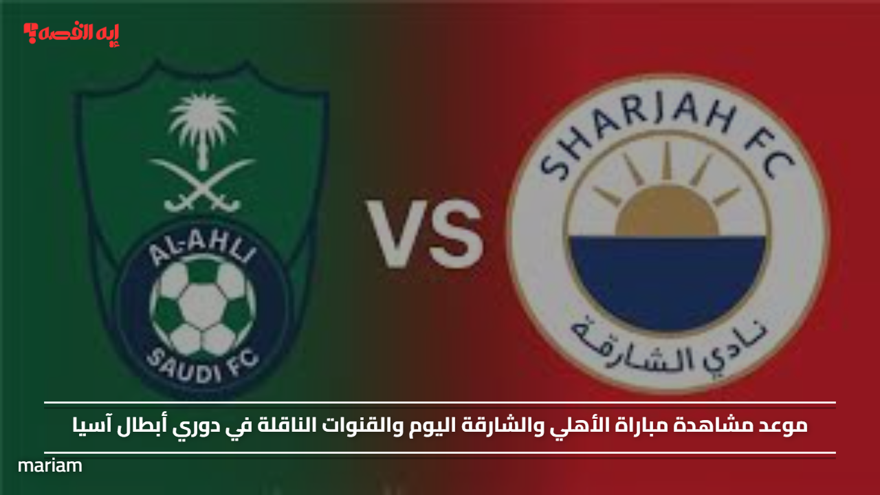 موعد مشاهدة مباراة الأهلي والشارقة اليوم والقنوات الناقلة في دوري أبطال آسيا