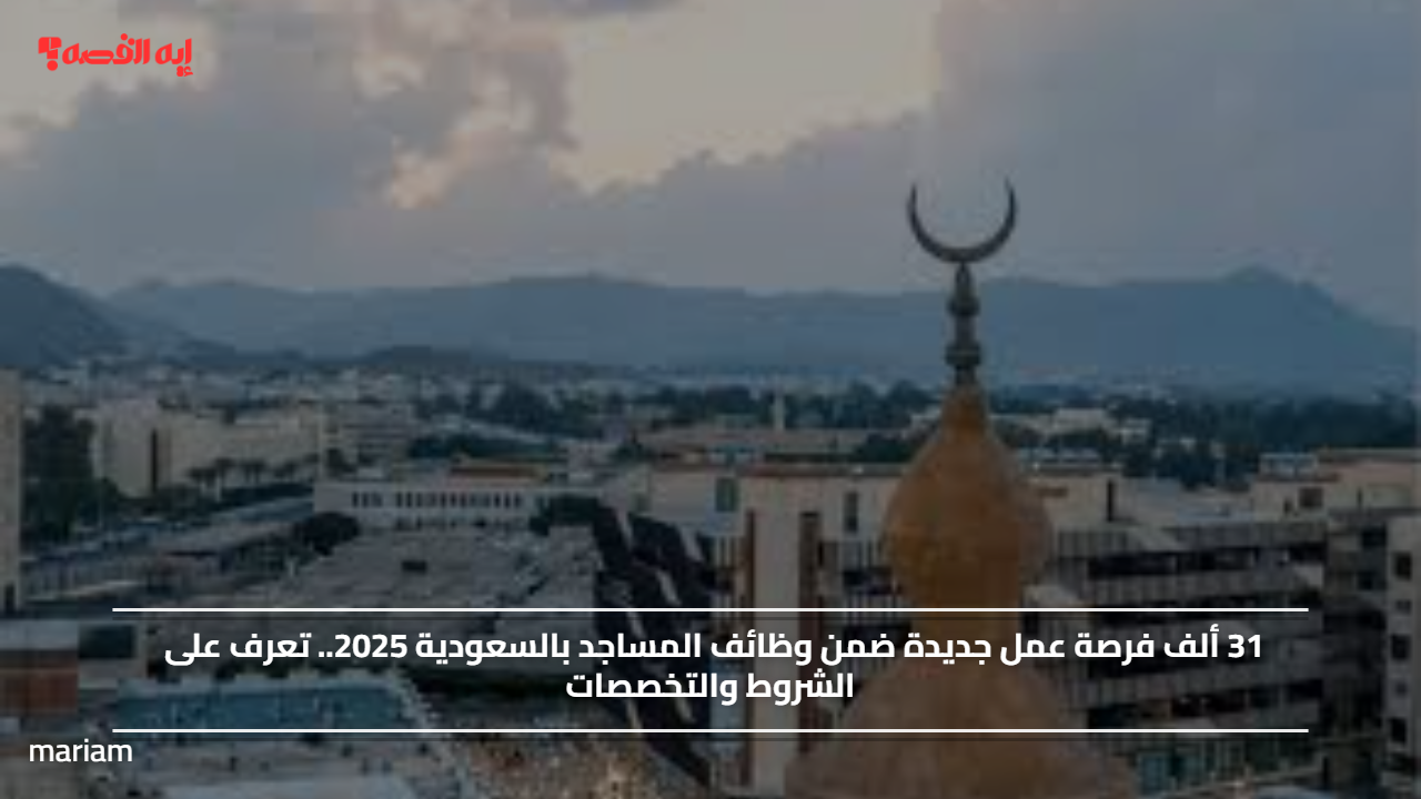 31 ألف فرصة عمل جديدة ضمن وظائف المساجد بالسعودية 2025.. تعرف على الشروط والتخصصات