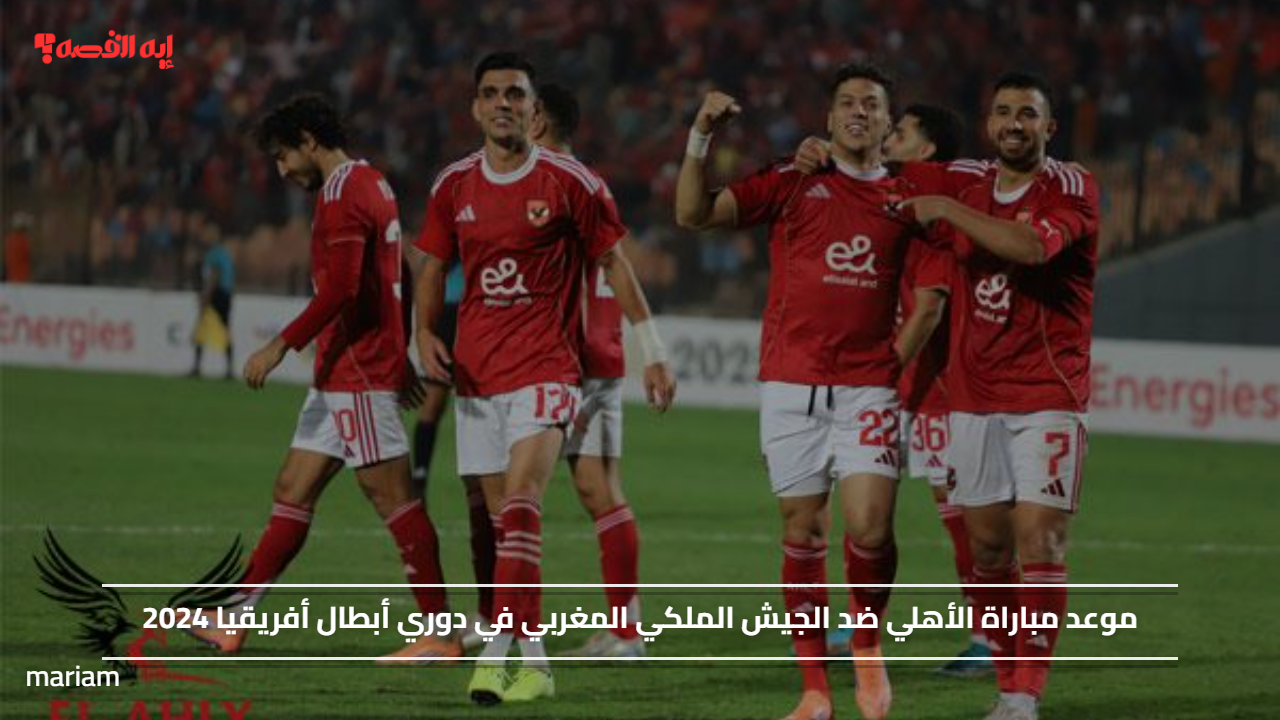 موعد مباراة الأهلي ضد الجيش الملكي المغربي في دوري أبطال أفريقيا 2024