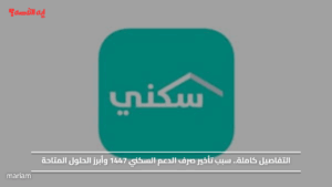 التفاصيل كاملة.. سبب تأخير صرف الدعم السكني 1447 وأبرز الحلول المتاحة