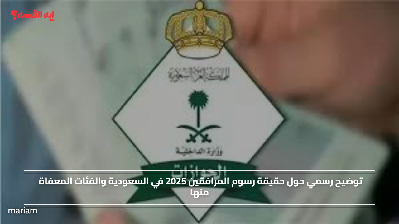 توضيح رسمي حول حقيقة رسوم المرافقين 2025 في السعودية والفئات المعفاة منها