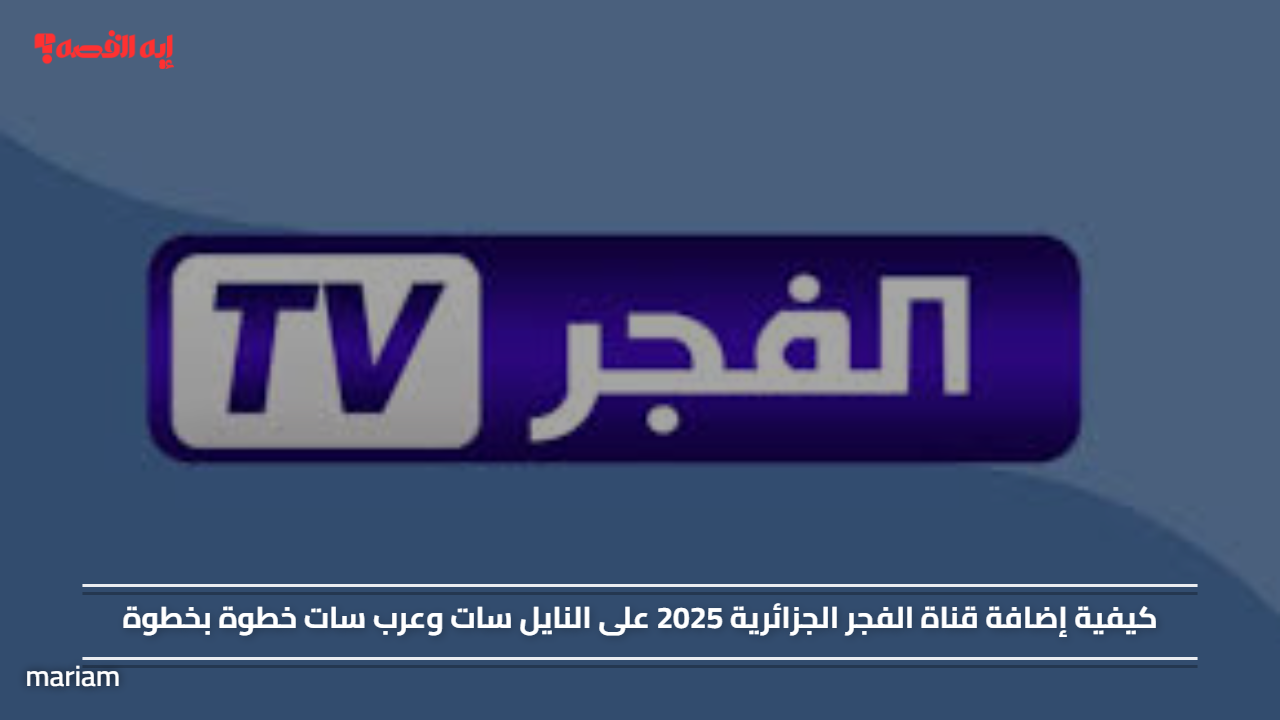 كيفية إضافة قناة الفجر الجزائرية 2025 على النايل سات وعرب سات خطوة بخطوة