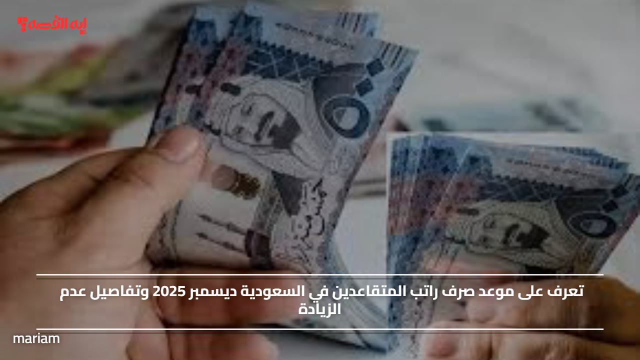 تعرف على موعد صرف راتب المتقاعدين في السعودية ديسمبر 2025 وتفاصيل عدم الزيادة