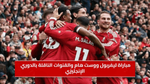 كيفية مشاهدة مباراة ليفربول ووست هام والقنوات الناقلة بالدوري الإنجليزي