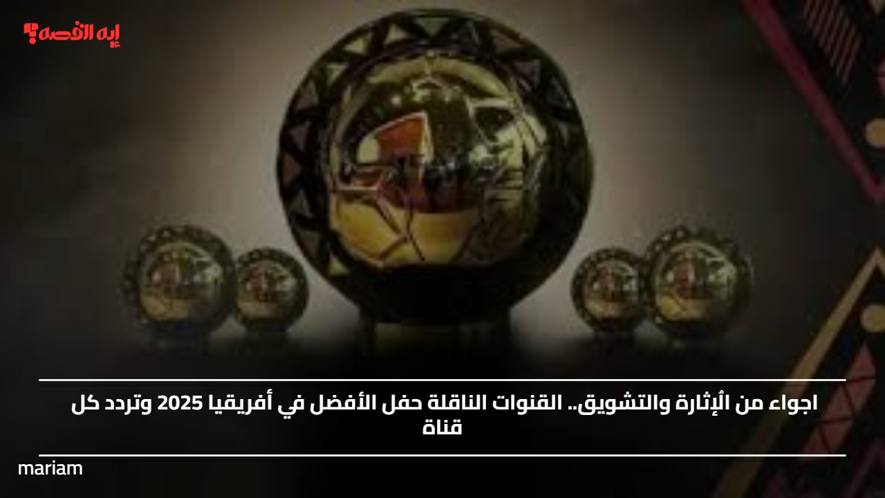 اجواء من الُإثارة والتشويق.. القنوات الناقلة حفل الأفضل في أفريقيا 2025 وتردد كل قناة