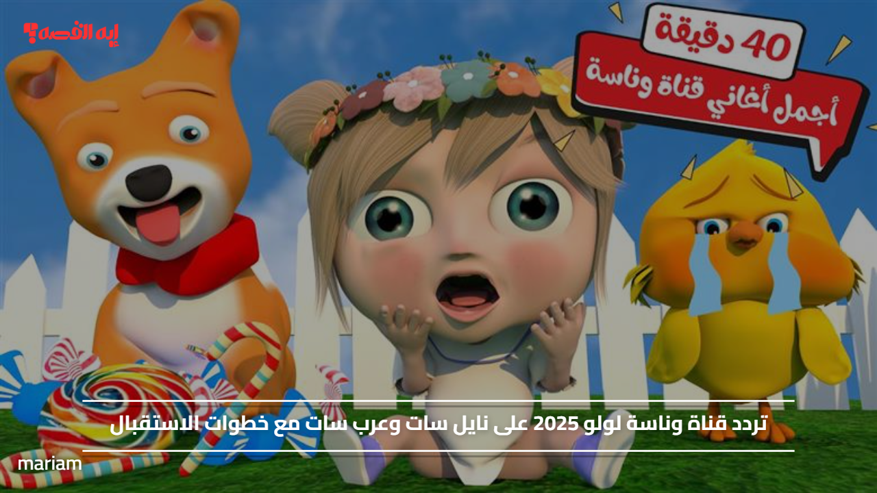 Wanasah TV.. تردد قناة وناسة لولو 2025 على نايل سات وعرب سات مع خطوات الاستقبال